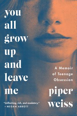 You All Grow Up and Leave Me: A Memoir of Teenage Obsession - Weiss, Piper