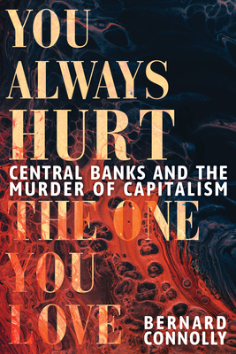 You Always Hurt the One You Love: Central Banks and the Murder of Capitalism - Connolly, Bernard