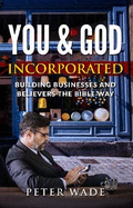 You and God Incorporated: Building Businesses and Believers the Bible way