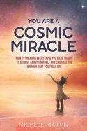 You Are a Cosmic Miracle: How To Unlearn Every Negative Thought You Were Taught To Believe About Yourself and Embrace the Wonder That You Truly Are