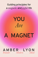You Are a Magnet: Guiding Principles for a Magnetic and Joyful Life