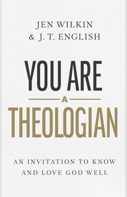 You Are a Theologian: An Invitation to Know and Love God Well - English, J T, and Wilkin, Jen