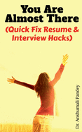 You Are Almost There: (Quick Fix Resume and Interview Hacks)