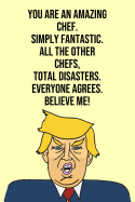 You Are An Amazing Chef Simply Fantastic All the Other Chefs Total Disasters Everyone Agree Believe Me: Donald Trump 110-Page Blank Chef Gag Gift Idea Better Than A Card