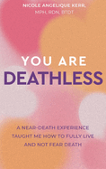 You Are Deathless: A Near-Death Experience Taught Me How to Fully Live and Not Fear Death