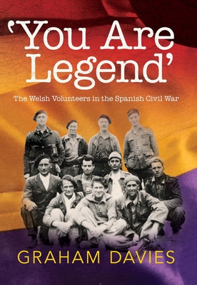 'You are Legend': The Welsh Volunteers in the Spanish Civil War - Davies, Graham