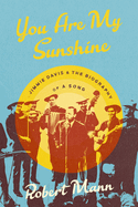 You Are My Sunshine: Jimmie Davis and the Biography of a Song