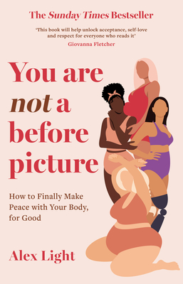 You Are Not a Before Picture: How to Finally Make Peace with Your Body, for Good - Light, Alex