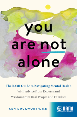 You Are Not Alone: The Nami Guide to Navigating Mental Health--With Advice from Experts and Wisdom from Real People and Families - Duckworth, Ken