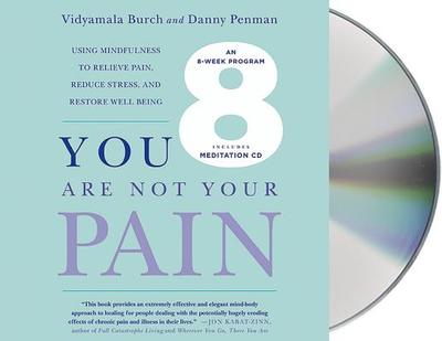 You Are Not Your Pain: Using Mindfulness to Relieve Pain, Reduce Stress, and Restore Well-Being---An Eight-Week Program - Burch, Vidyamala (Read by), and Penman, Danny, and Williams, Mark (Read by)