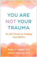 You Are Not Your Trauma: An ACT Guide for Healing from Within