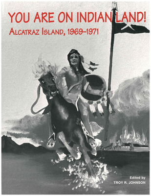 You Are on Indian Land: Alcatraz Island, 1969-1971 - Johnson, Troy R (Editor)