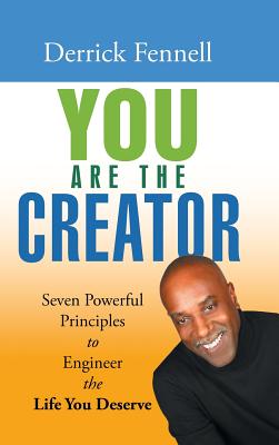 You Are the Creator: Seven Powerful Principles to Engineer the Life You Deserve - Fennell, Derrick