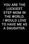 You Are the Luckiest Step Mom in the World I Would Love to Have Me as a Daughter: Notebook Journal