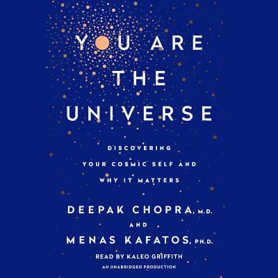 You Are the Universe: Discovering Your Cosmic Self and Why It Matters - Chopra, Deepak, MD, and Kafatos, Menas C, and Griffith, Kaleo (Read by)