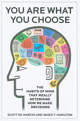 You Are What You Choose: The Habits of Mind That Really Determine How We Make Decisions - De Marchi, Scott, and Hamilton, James T