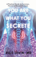 You Are What You Secrete: A Practical Guide to Common, Hormone-Related Diseases