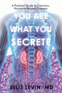 You Are What You Secrete: A Practical Guide to Common, Hormone-Related Diseases