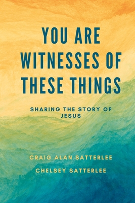 You Are Witnesses of These Things: Sharing the Story of Jesus - Satterlee, Chelsey, and Satterlee, Craig A