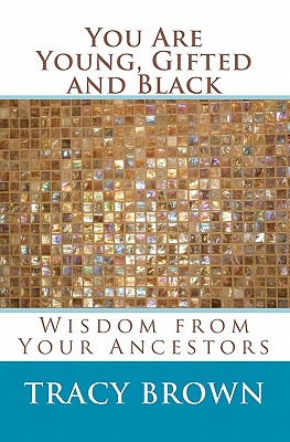 You Are Young, Gifted and Black: Wisdom from Your Ancestors - Brown, Tracy