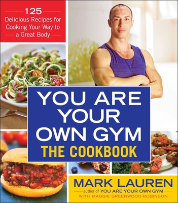 You Are Your Own Gym: The Cookbook: 125 Delicious Recipes for Cooking Your Way to a Great Body - Lauren, Mark, and Greenwood-Robinson, Maggie