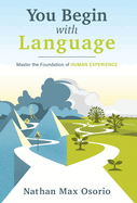 You Begin with Language: Master the Foundation of Human Experience