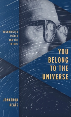 You Belong to the Universe: Buckminster Fuller and the Future - Keats, Jonathon