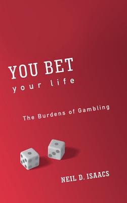 You Bet Your Life: The Burdens of Gambling - Isaacs, Neil D