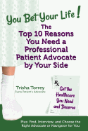 You Bet Your Life! the Top 10 Reasons You Need a Professional Patient Advocate by Your Side: Get the Healthcare You Need and Deserve