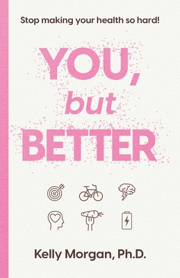 You, but Better: Stop Making Your Health So Hard! - Morgan, Kelly VanderSluis