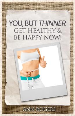 You, But Thinner: Get Healthy & Be Happy Now - Rogers, Ann