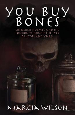 You Buy Bones: Sherlock Holmes and his London Through the Eyes of Scotland Yard - Wilson, Marcia