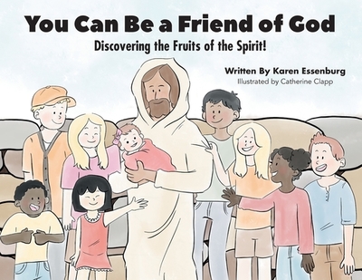 You Can Be a Friend of God: Discovering the Fruits of the Spirit! - Essenburg, Karen