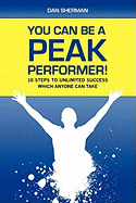 You Can Be a Peak Performer!: 10 Steps to Unlimited Success Which Anyone Can Take