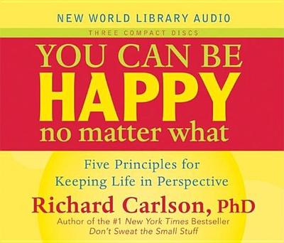You Can Be Happy No Matter What: Five Principles for Keeping Life in Perspective - Carlson, Kristine, PH D (Read by)