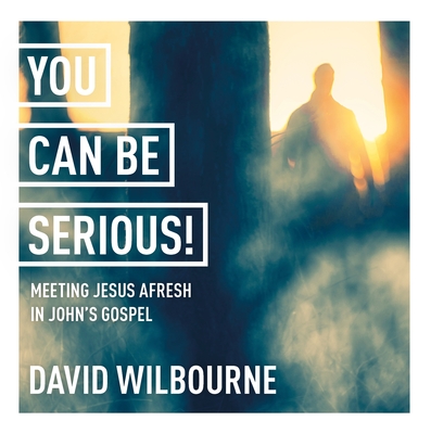 You Can Be Serious! Meeting Jesus afresh in John's Gospel: York Courses - Wilbourne, David