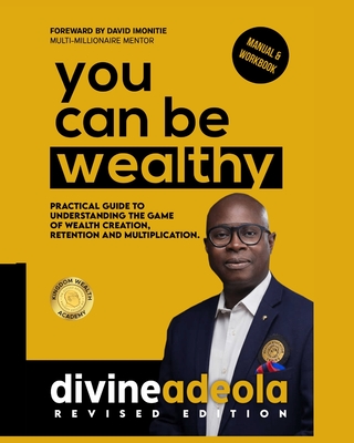 You Can Be Wealthy: Timeless Wealth Creation Principles - Imonitie, David (Foreword by), and Adeola, Divine