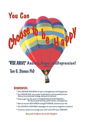 You Can Choose To Be Happy: Rise Above Anxiety, Anger, and Depression - Stevens, Tom G, PhD