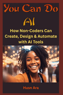 You Can Do AI: How Non-Coders Can Create, Design & Automate with AI Tools
