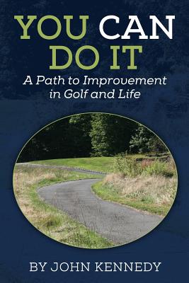 You Can Do It: A Path to Impovement in Golf and Life - Kennedy, John