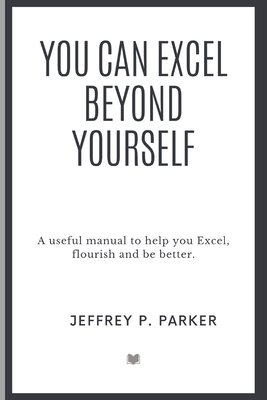 You can excel beyond yourself: A useful manual to help you Excel, flourish and be better - Parker, Jeffrey P