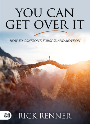 You Can Get Over It: How to Confront, Forgive, and Move On - Renner, Rick