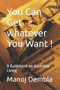 You Can Get whatever You Want !: A Guidebook on Assertive Living