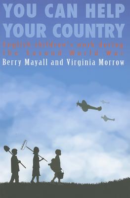 You Can Help Your Country: English children's work during the Second World War - Mayall, Berry, and Morrow, Virginia