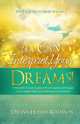 You Can Interpret Your Dreams: A Prophetic Pocket Guide of Proven Spiritual Strategies To Accurately Help You Understand Your Dreams - Rollinson, Dwann Holmes