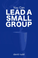You Can Lead a Small Group: The First Six Weeks
