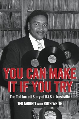 You Can Make It If You Try: The Ted Jarrett Story of R&B in Nashville - Jarrett, Ted, and White, Ruth