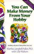 You Can Make Money from Your Hobby: Building a Business Doing What You Love