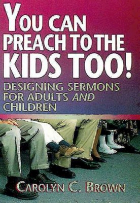 You Can Preach to the Kids Too!: Designing Sermons for Adults and Children - Brown, Carolyn C