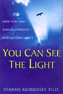 You Can See the Light: How You Can Touch Eternity--And Return Safely